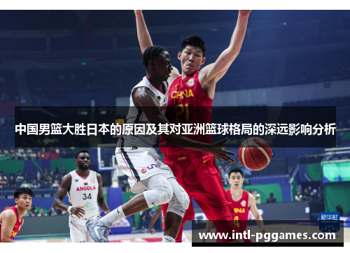 中国男篮大胜日本的原因及其对亚洲篮球格局的深远影响分析