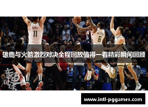 雄鹿与火箭激烈对决全程回放值得一看精彩瞬间回顾 雄鹿与火箭激烈对决全程回放值得一看精彩瞬间回顾