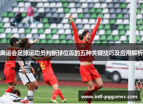 奥运会足球运动员判断球位置的五种关键技巧及应用解析