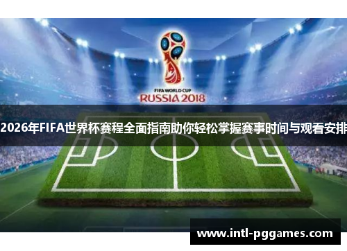 2026年FIFA世界杯赛程全面指南助你轻松掌握赛事时间与观看安排 2026年FIFA世界杯赛程全面指南助你轻松掌握赛事时间与观看安排
