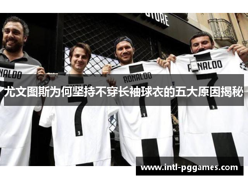 尤文图斯为何坚持不穿长袖球衣的五大原因揭秘