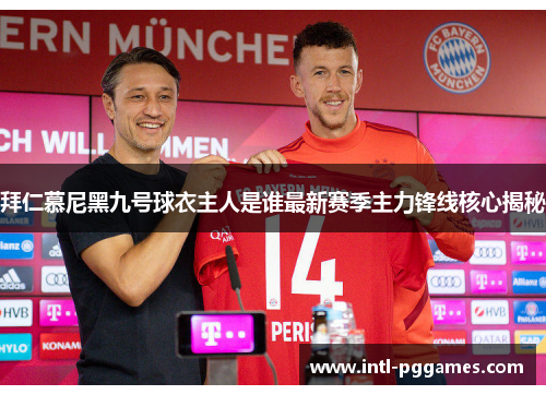 拜仁慕尼黑九号球衣主人是谁最新赛季主力锋线核心揭秘