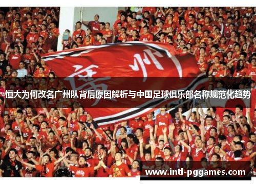 恒大为何改名广州队背后原因解析与中国足球俱乐部名称规范化趋势