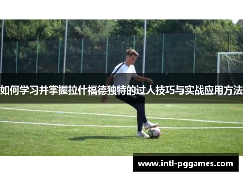 如何学习并掌握拉什福德独特的过人技巧与实战应用方法