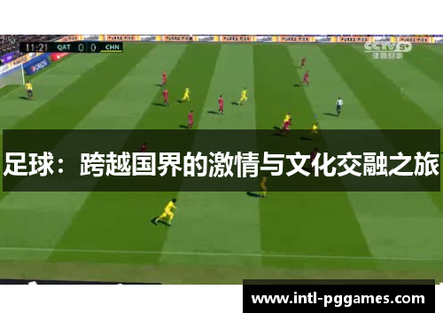 足球:跨越国界的激情与文化交融之旅 足球:跨越国界的激情与文化交融之旅