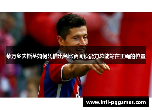 莱万多夫斯基如何凭借出色比赛阅读能力总能站在正确的位置