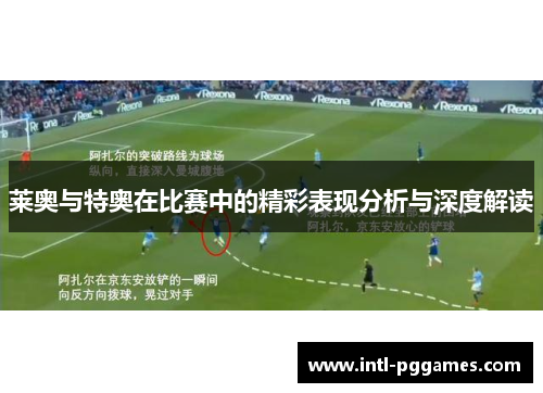 莱奥与特奥在比赛中的精彩表现分析与深度解读 莱奥与特奥在比赛中的精彩表现分析与深度解读