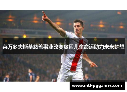 莱万多夫斯基慈善事业改变贫困儿童命运助力未来梦想