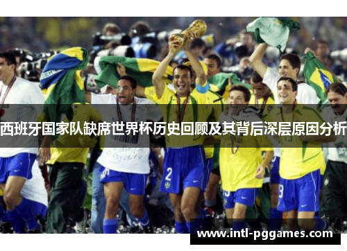 西班牙国家队缺席世界杯历史回顾及其背后深层原因分析