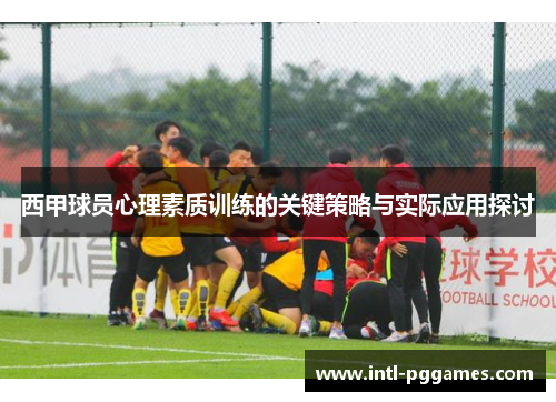 西甲球员心理素质训练的关键策略与实际应用探讨 西甲球员心理素质训练的关键策略与实际应用探讨