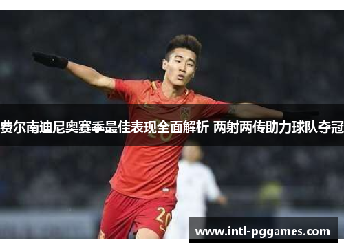 费尔南迪尼奥赛季最佳表现全面解析 两射两传助力球队夺冠