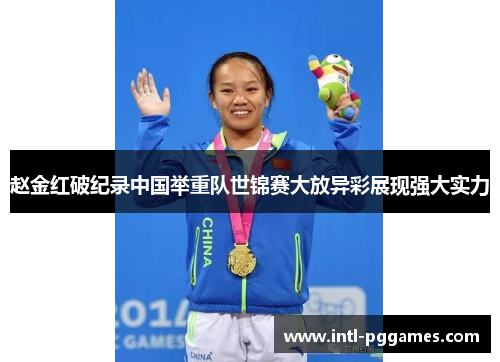赵金红破纪录中国举重队世锦赛大放异彩展现强大实力 赵金红破纪录中国举重队世锦赛大放异彩展现强大实力