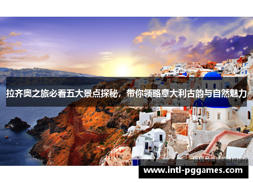 拉齐奥之旅必看五大景点探秘,带你领略意大利古韵与自然魅力 拉齐奥之旅必看五大景点探秘,带你领略意大利古韵与自然魅力