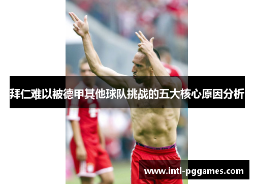 拜仁难以被德甲其他球队挑战的五大核心原因分析