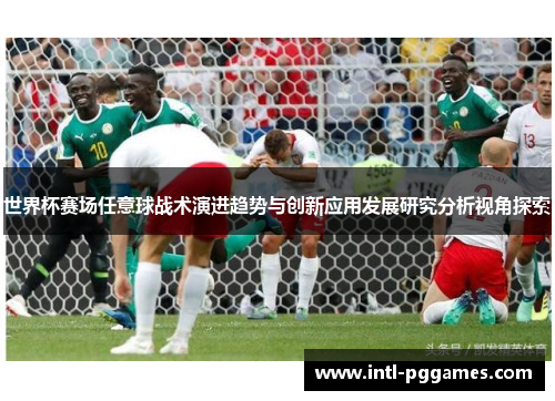 世界杯赛场任意球战术演进趋势与创新应用发展研究分析视角探索 世界杯赛场任意球战术演进趋势与创新应用发展研究分析视角探索