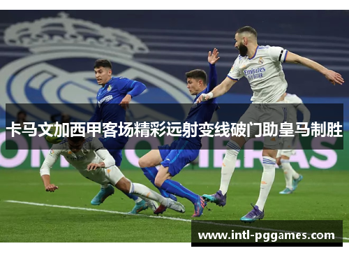 卡马文加西甲客场精彩远射变线破门助皇马制胜