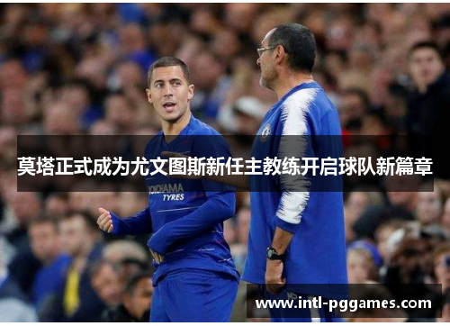 莫塔正式成为尤文图斯新任主教练开启球队新篇章 莫塔正式成为尤文图斯新任主教练开启球队新篇章