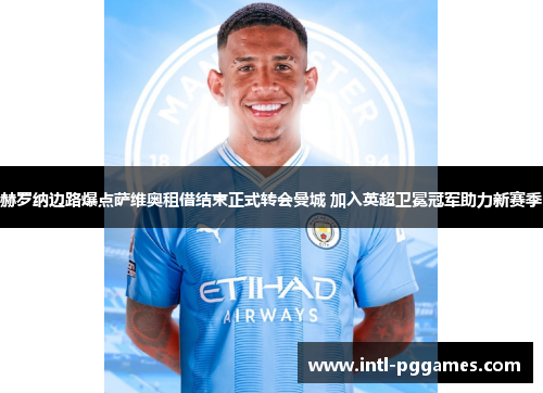 赫罗纳边路爆点萨维奥租借结束正式转会曼城 加入英超卫冕冠军助力新赛季 赫罗纳边路爆点萨维奥租借结束正式转会曼城 加入英超卫冕冠军助力新赛季