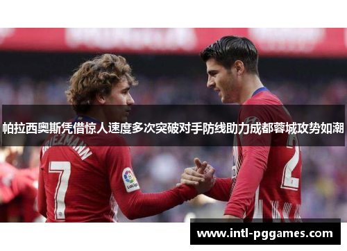 帕拉西奥斯凭借惊人速度多次突破对手防线助力成都蓉城攻势如潮