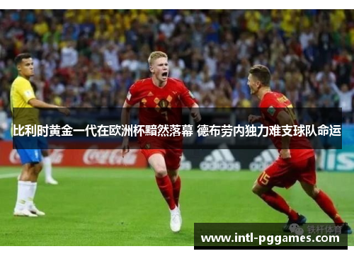 比利时黄金一代在欧洲杯黯然落幕 德布劳内独力难支球队命运