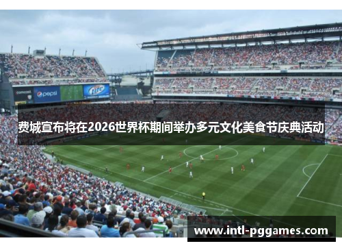 费城宣布将在2026世界杯期间举办多元文化美食节庆典活动