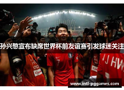 孙兴慜宣布缺席世界杯前友谊赛引发球迷关注