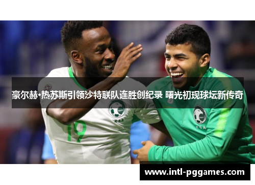 豪尔赫·热苏斯引领沙特联队连胜创纪录 曙光初现球坛新传奇