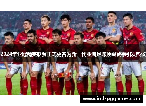 2024年亚冠精英联赛正式更名为新一代亚洲足球顶级赛事引发热议
