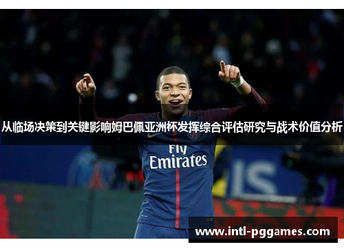 从临场决策到关键影响姆巴佩亚洲杯发挥综合评估研究与战术价值分析 从临场决策到关键影响姆巴佩亚洲杯发挥综合评估研究与战术价值分析