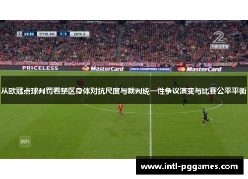 从欧冠点球判罚看禁区身体对抗尺度与裁判统一性争议演变与比赛公平平衡 从欧冠点球判罚看禁区身体对抗尺度与裁判统一性争议演变与比赛公平平衡
