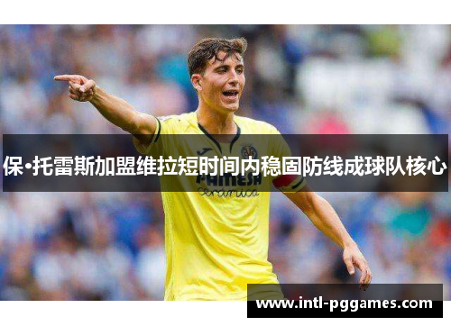 保·托雷斯加盟维拉短时间内稳固防线成球队核心 保·托雷斯加盟维拉短时间内稳固防线成球队核心