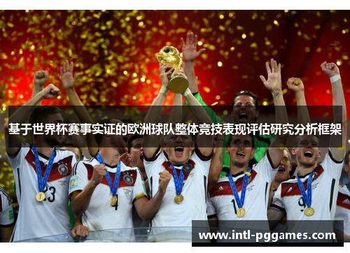 基于世界杯赛事实证的欧洲球队整体竞技表现评估研究分析框架 基于世界杯赛事实证的欧洲球队整体竞技表现评估研究分析框架